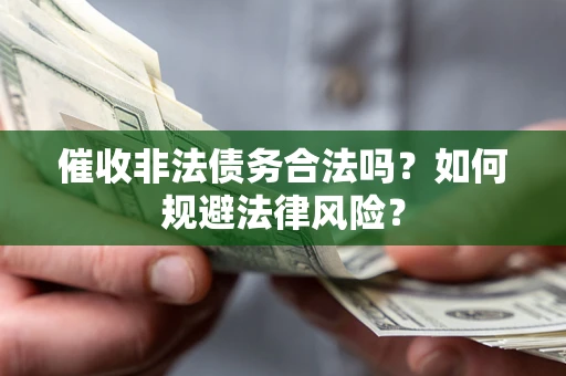 武汉催收非法债务合法吗？如何规避法律风险？
