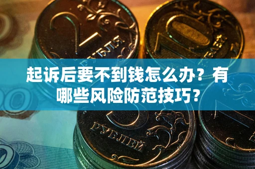 武汉起诉后要不到钱怎么办?有哪些风险防范技巧? 武汉起诉后要不到钱怎么办?有哪些风险防范技巧?