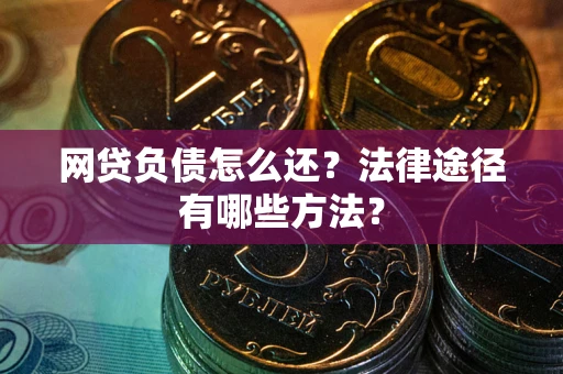 武汉网贷负债怎么还？法律途径有哪些方法？