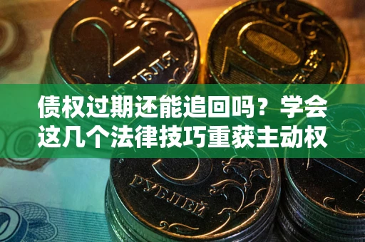 武汉债权过期还能追回吗？学会这几个法律技巧重获主动权