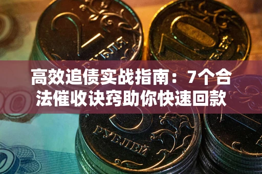 武汉高效追债实战指南：7个合法催收诀窍助你快速回款