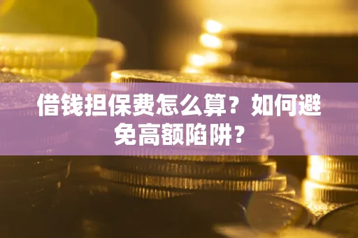 武汉借钱担保费怎么算？如何避免高额陷阱？