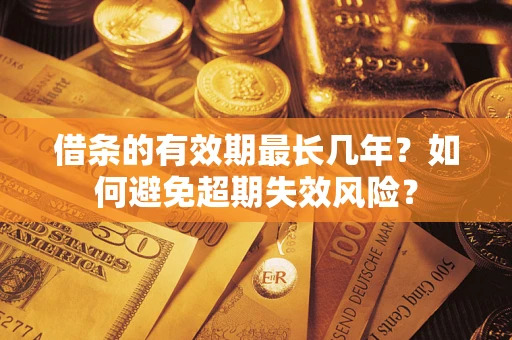 武汉借条的有效期最长几年？如何避免超期失效风险？