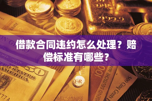 武汉借款合同违约怎么处理？赔偿标准有哪些？