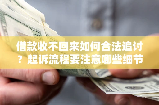 武汉借款收不回来如何合法追讨？起诉流程要注意哪些细节？