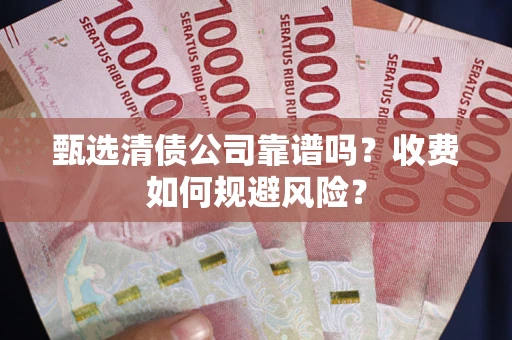 武汉甄选清债公司靠谱吗？收费如何规避风险？