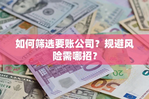 武汉如何筛选要账公司？规避风险需哪招？