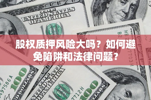 武汉股权质押风险大吗？如何避免陷阱和法律问题？