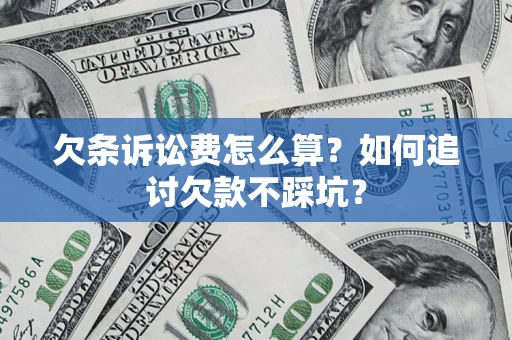 武汉欠条诉讼费怎么算？如何追讨欠款不踩坑？