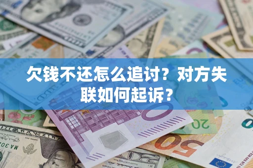 武汉欠钱不还怎么追讨？对方失联如何起诉？