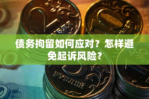 武汉债务拘留如何应对？怎样避免起诉风险？