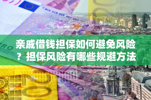 武汉亲戚借钱担保如何避免风险？担保风险有哪些规避方法？