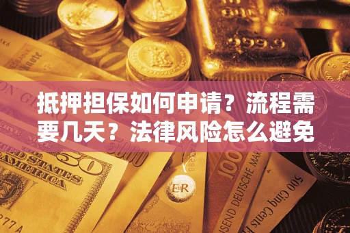 武汉抵押担保如何申请？流程需要几天？法律风险怎么避免？避坑指南