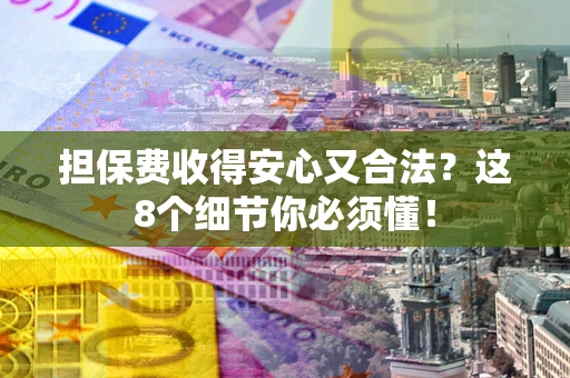 武汉担保费收得安心又合法？这8个细节你必须懂！