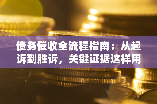 武汉债务催收全流程指南：从起诉到胜诉，关键证据这样用