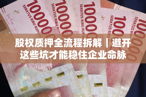 武汉股权质押全流程拆解｜避开这些坑才能稳住企业命脉