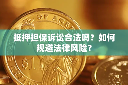 武汉抵押担保诉讼合法吗？如何规避法律风险？