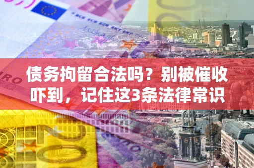 武汉债务拘留合法吗？别被催收吓到，记住这3条法律常识