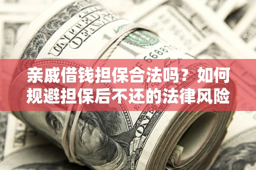 武汉亲戚借钱担保合法吗？如何规避担保后不还的法律风险？