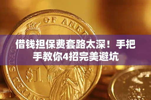 武汉借钱担保费套路太深！手把手教你4招完美避坑