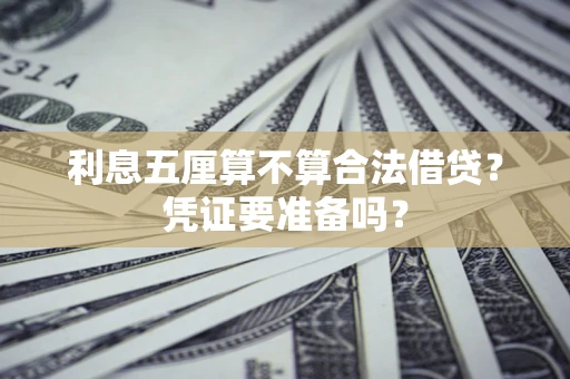 武汉利息五厘算不算合法借贷？凭证要准备吗？