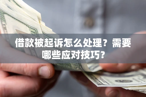 武汉借款被起诉怎么处理？需要哪些应对技巧？