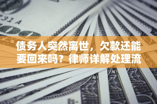 武汉债务人突然离世，欠款还能要回来吗？律师详解处理流程