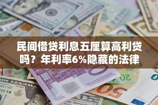 武汉民间借贷利息五厘算高利贷吗？年利率6%隐藏的法律风险全解析
