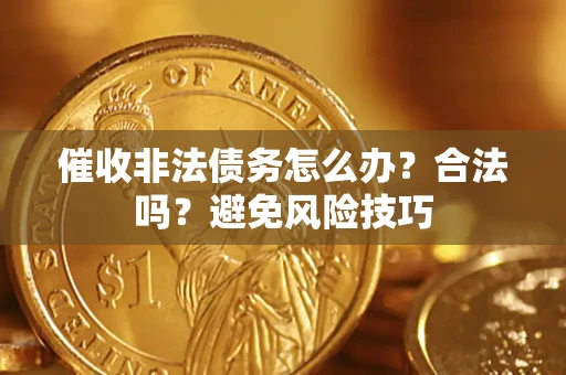 武汉催收非法债务怎么办？合法吗？避免风险技巧