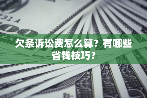 武汉欠条诉讼费怎么算？有哪些省钱技巧？