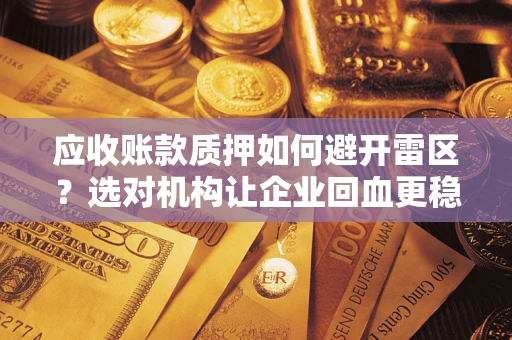 武汉应收账款质押如何避开雷区？选对机构让企业回血更稳