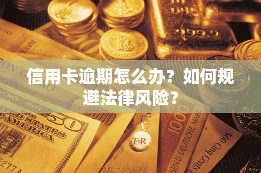 武汉信用卡逾期怎么办？如何规避法律风险？