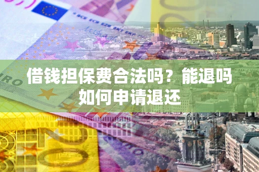 武汉借钱担保费合法吗？能退吗如何申请退还