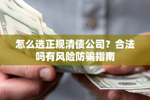 武汉怎么选正规清债公司？合法吗有风险防骗指南
