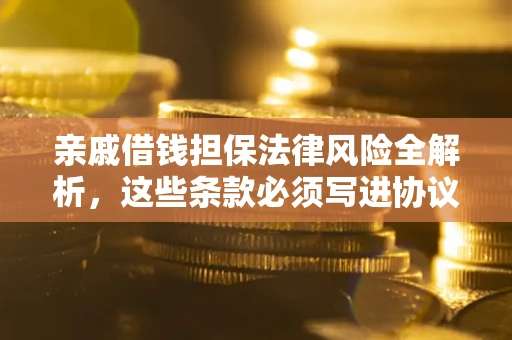 武汉亲戚借钱担保法律风险全解析，这些条款必须写进协议