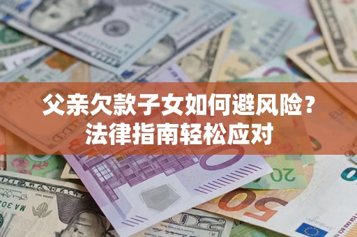 武汉父亲欠款子女如何避风险？法律指南轻松应对