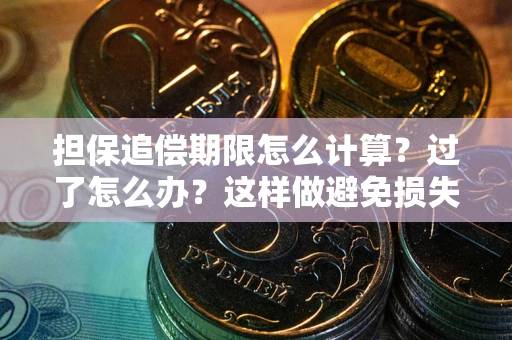 武汉担保追偿期限怎么计算？过了怎么办？这样做避免损失！