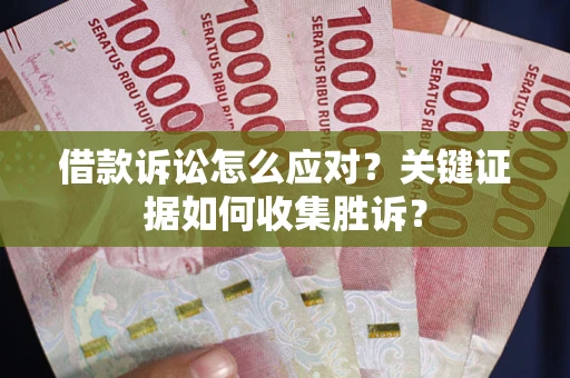 武汉借款诉讼怎么应对？关键证据如何收集胜诉？