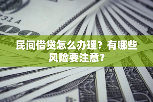 武汉民间借贷怎么办理？有哪些风险要注意？