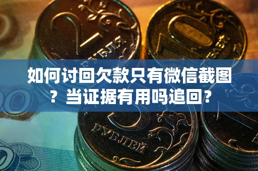 武汉如何讨回欠款只有微信截图？当证据有用吗追回？
