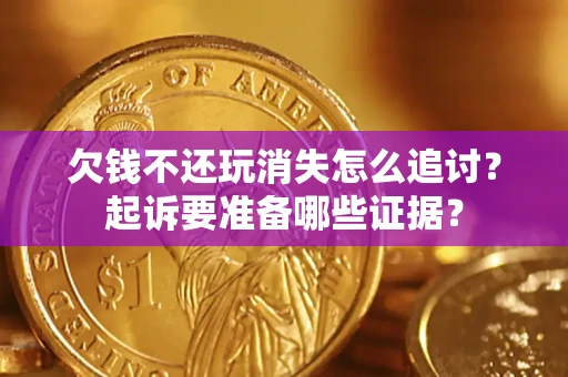 武汉欠钱不还玩消失怎么追讨？起诉要准备哪些证据？