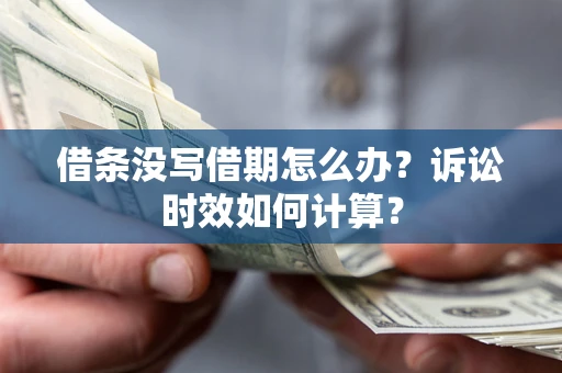 武汉借条没写借期怎么办？诉讼时效如何计算？