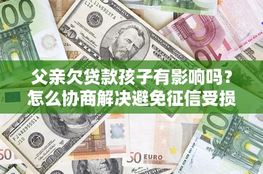 武汉父亲欠贷款孩子有影响吗？怎么协商解决避免征信受损？