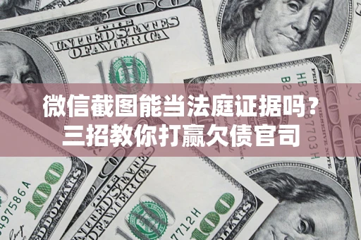 武汉微信截图能当法庭证据吗？三招教你打赢欠债官司