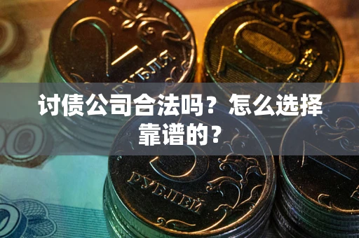 武汉讨债公司合法吗？怎么选择靠谱的？