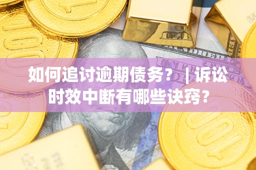 武汉如何追讨逾期债务？ | 诉讼时效中断有哪些诀窍？