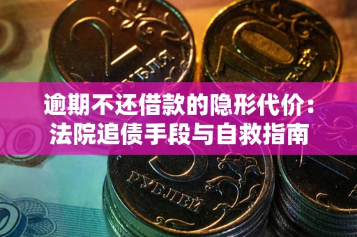 武汉逾期不还借款的隐形代价：法院追债手段与自救指南