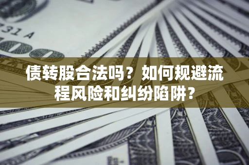 武汉债转股合法吗？如何规避流程风险和纠纷陷阱？