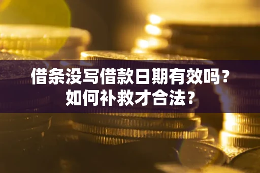 武汉借条没写借款日期有效吗？如何补救才合法？