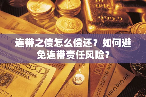 武汉连带之债怎么偿还？如何避免连带责任风险？
